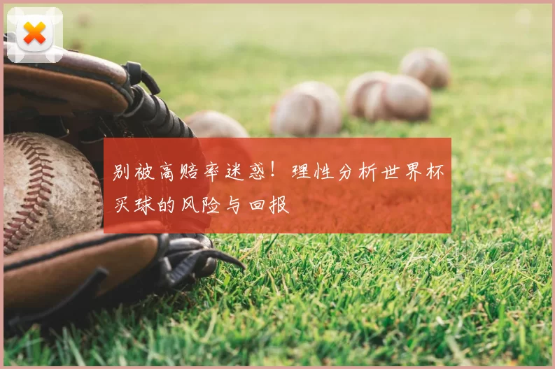 别被高赔率迷惑！理性分析世界杯买球的风险与回报