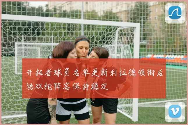 开拓者球员名单更新利拉德领衔后场双枪阵容保持稳定