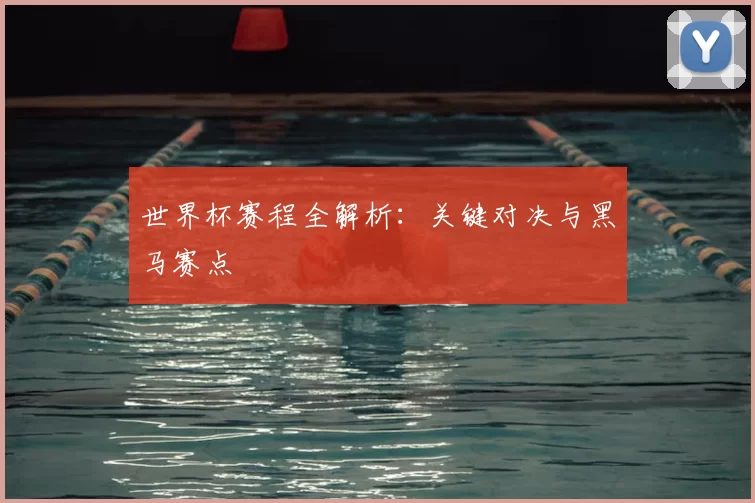 世界杯赛程全解析：关键对决与黑马赛点