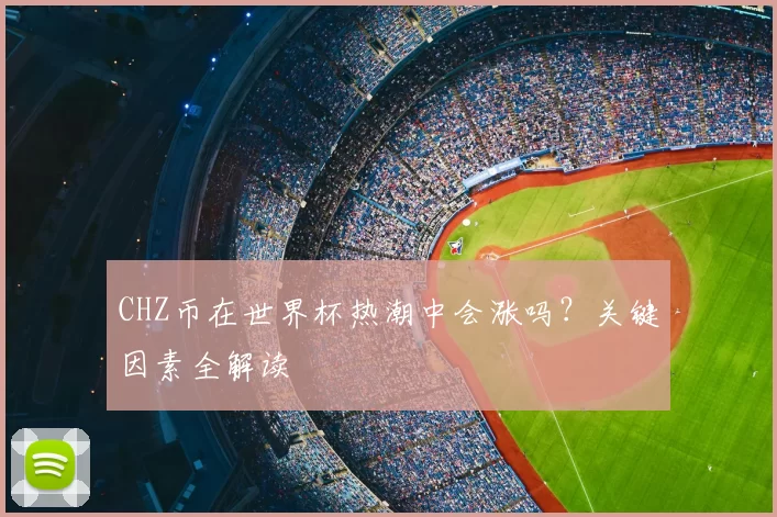 CHZ币在世界杯热潮中会涨吗？关键因素全解读
