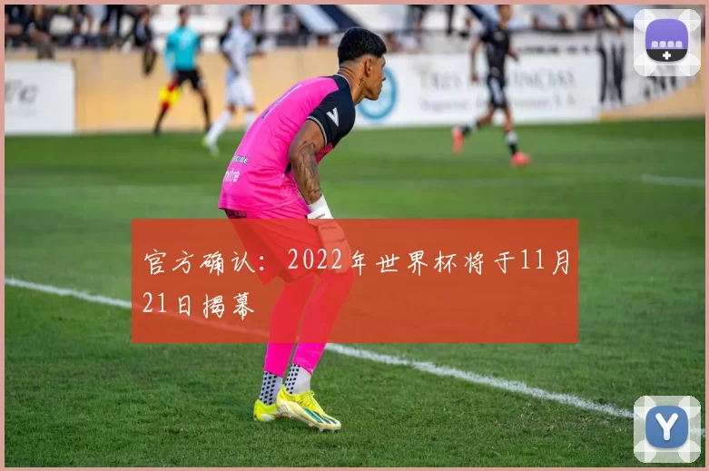 官方确认：2022年世界杯将于11月21日揭幕