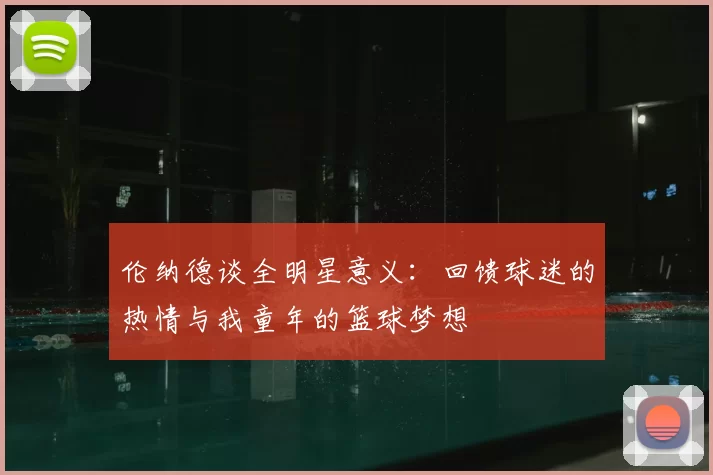 伦纳德谈全明星意义：回馈球迷的热情与我童年的篮球梦想