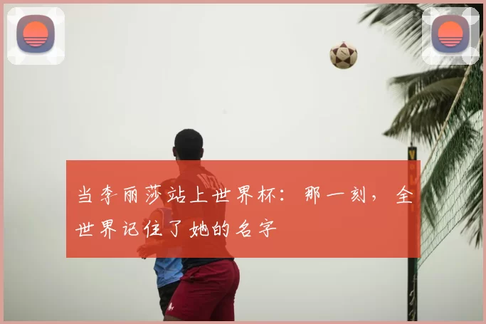 当李丽莎站上世界杯：那一刻，全世界记住了她的名字