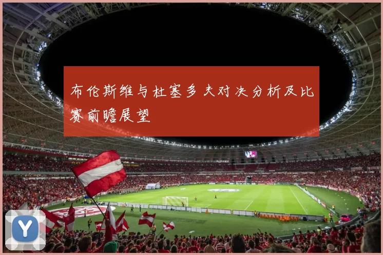 布伦斯维与杜塞多夫对决分析及比赛前瞻展望