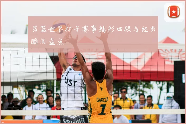 男篮世界杯子赛事精彩回顾与经典瞬间盘点