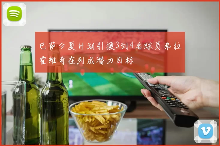 巴萨今夏计划引援3到4名球员弗拉霍维奇在列成潜力目标