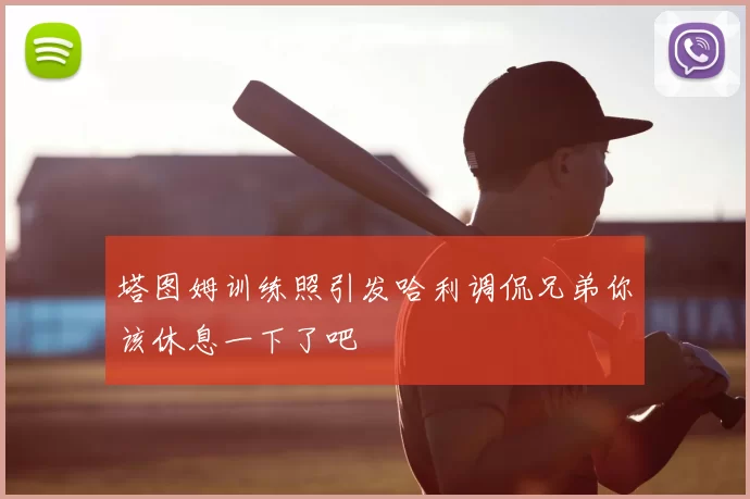 塔图姆训练照引发哈利调侃兄弟你该休息一下了吧