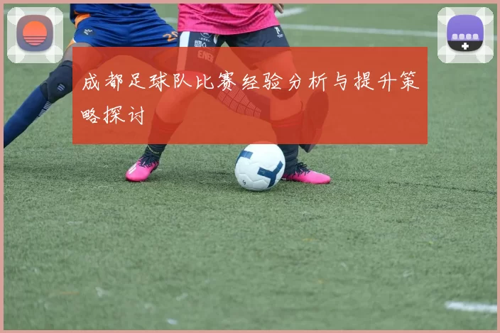 成都足球队比赛经验分析与提升策略探讨