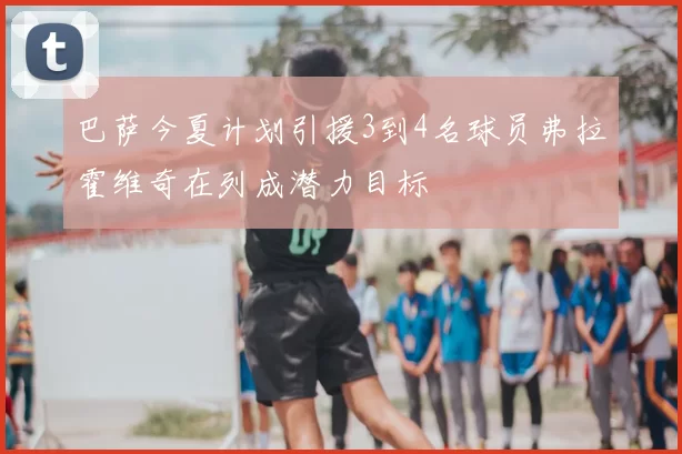 巴萨今夏计划引援3到4名球员弗拉霍维奇在列成潜力目标