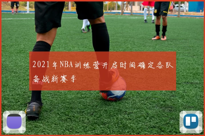 2021年NBA训练营开启时间确定各队备战新赛季