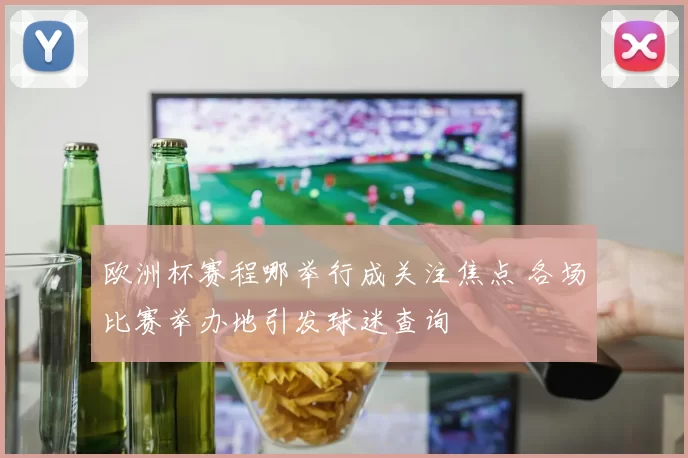 欧洲杯赛程哪举行成关注焦点 各场比赛举办地引发球迷查询