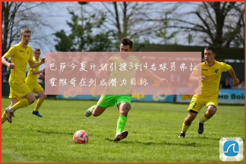 巴萨今夏计划引援3到4名球员弗拉霍维奇在列成潜力目标