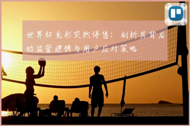 世界杯竞彩突然停售：剖析其背后的监管逻辑与用户应对策略