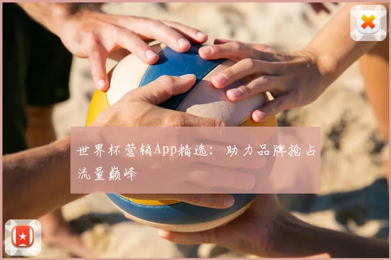 世界杯营销App精选：助力品牌抢占流量巅峰
