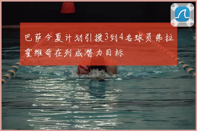 巴萨今夏计划引援3到4名球员弗拉霍维奇在列成潜力目标