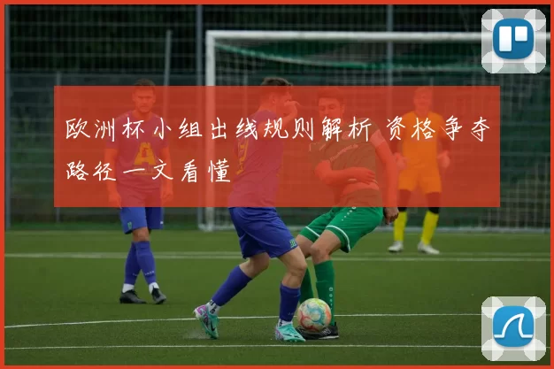 欧洲杯小组出线规则解析 资格争夺路径一文看懂