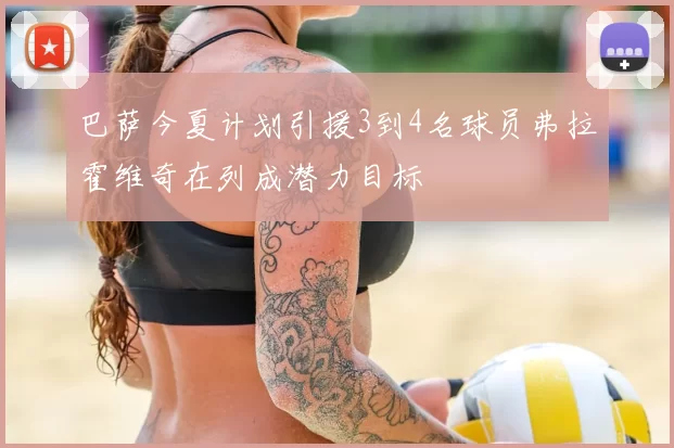 巴萨今夏计划引援3到4名球员弗拉霍维奇在列成潜力目标