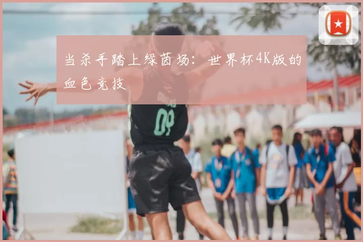 当杀手踏上绿茵场：世界杯4K版的血色竞技