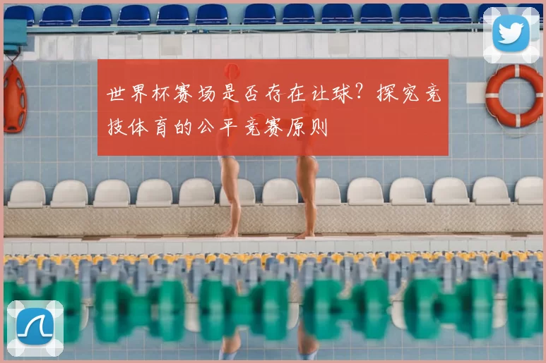世界杯赛场是否存在让球？探究竞技体育的公平竞赛原则