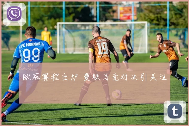 欧冠赛程出炉 曼联马竞对决引关注