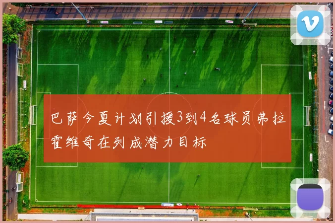 巴萨今夏计划引援3到4名球员弗拉霍维奇在列成潜力目标