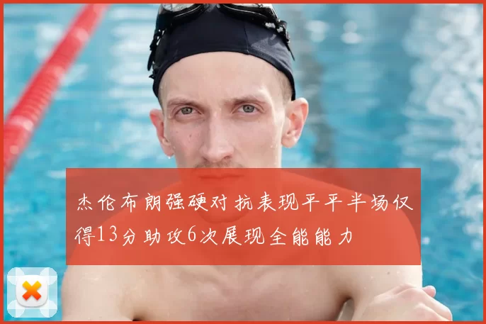 杰伦布朗强硬对抗表现平平半场仅得13分助攻6次展现全能能力