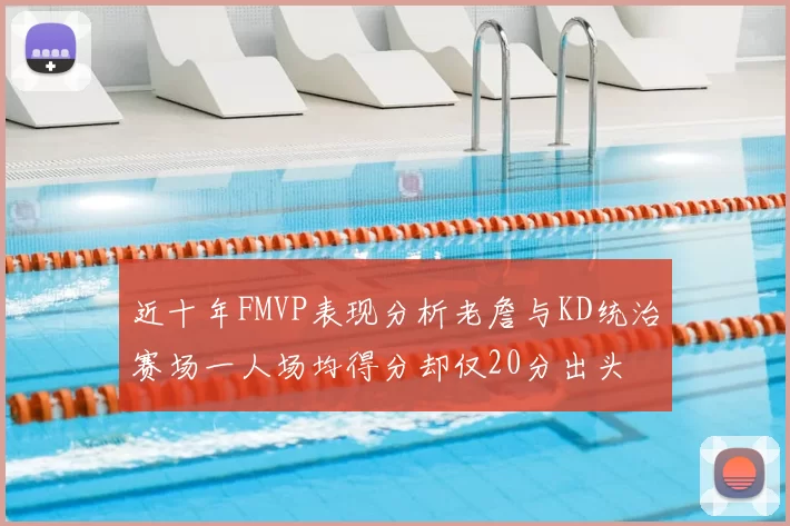 近十年FMVP表现分析老詹与KD统治赛场一人场均得分却仅20分出头
