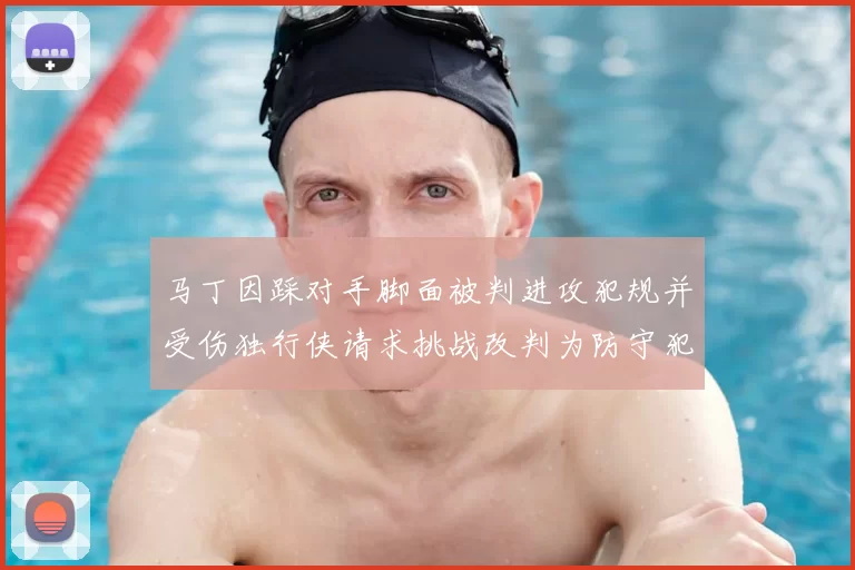 马丁因踩对手脚面被判进攻犯规并受伤独行侠请求挑战改判为防守犯规