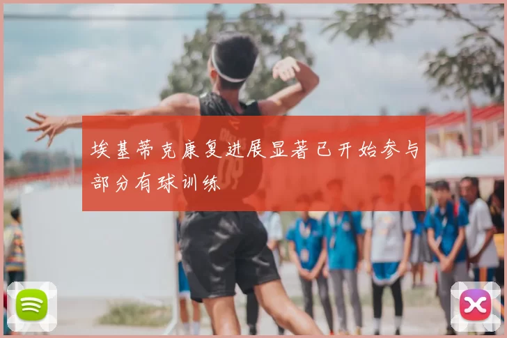 埃基蒂克康复进展显著已开始参与部分有球训练