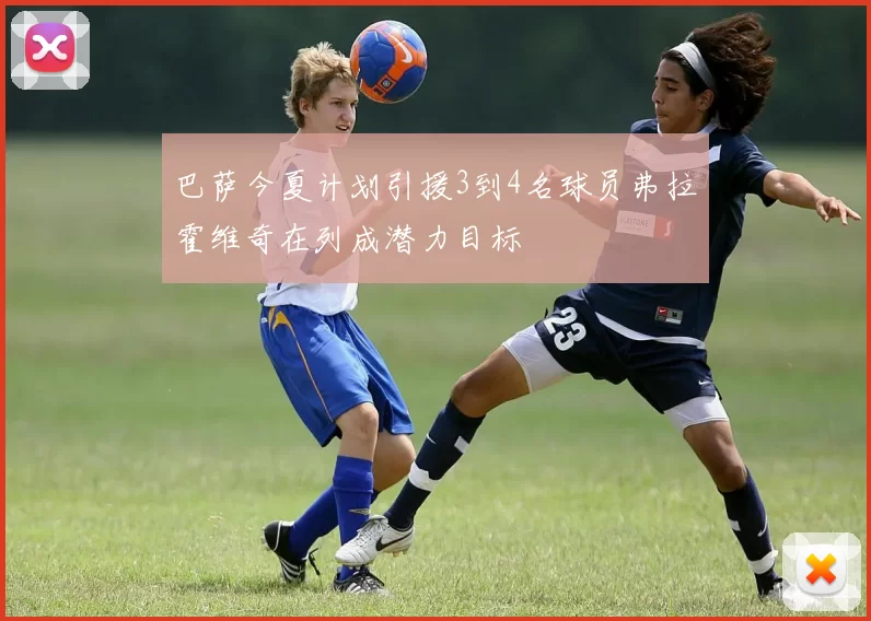 巴萨今夏计划引援3到4名球员弗拉霍维奇在列成潜力目标