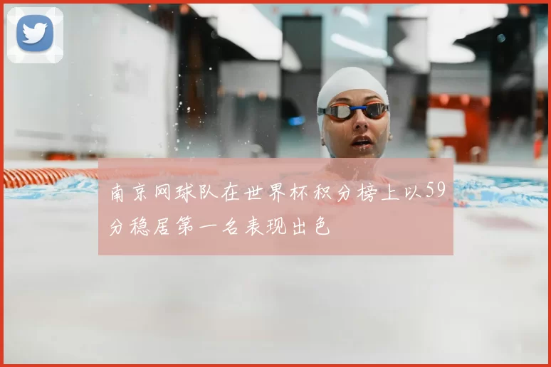 南京网球队在世界杯积分榜上以59分稳居第一名表现出色