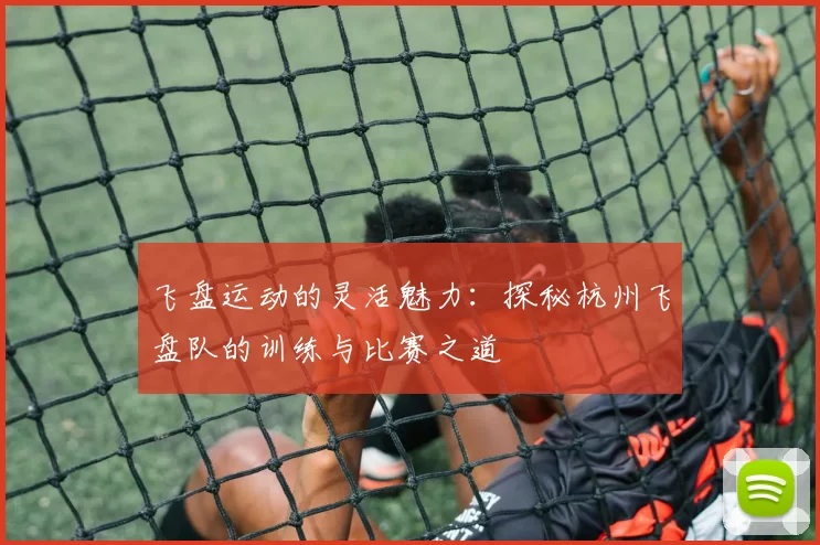 飞盘运动的灵活魅力:探秘杭州飞盘队的训练与比赛之道