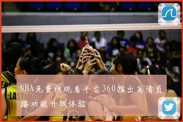 NBA免费线观看平台360推出高清直播功能升级体验