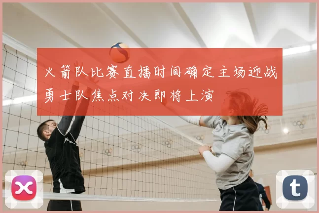 火箭队比赛直播时间确定主场迎战勇士队焦点对决即将上演