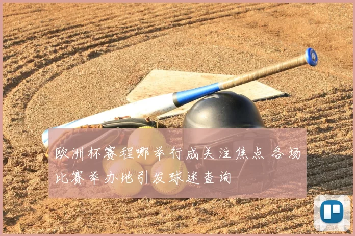 欧洲杯赛程哪举行成关注焦点 各场比赛举办地引发球迷查询