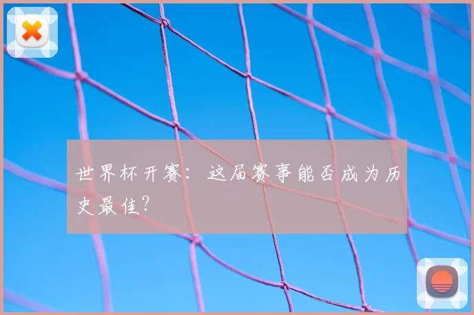 世界杯开赛:这届赛事能否成为历史最佳?