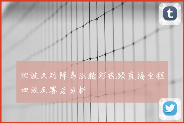 坦波夫对阵乌法精彩视频直播全程回放及赛后分析