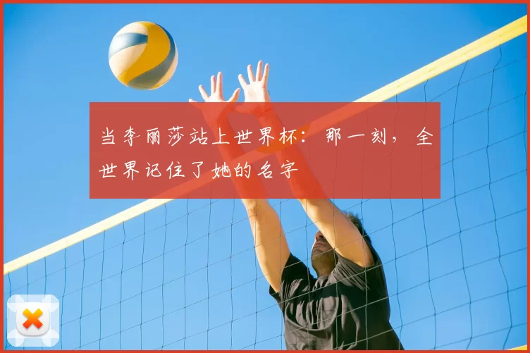 当李丽莎站上世界杯：那一刻，全世界记住了她的名字