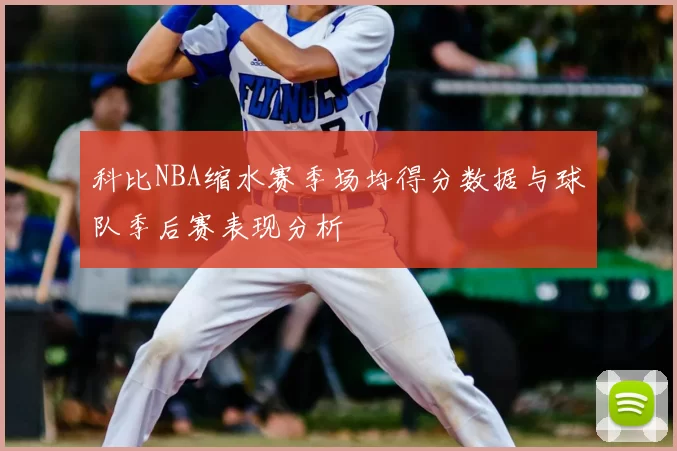 科比NBA缩水赛季场均得分数据与球队季后赛表现分析