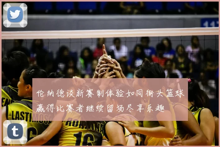 伦纳德谈新赛制体验如同街头篮球赢得比赛者继续留场尽享乐趣
