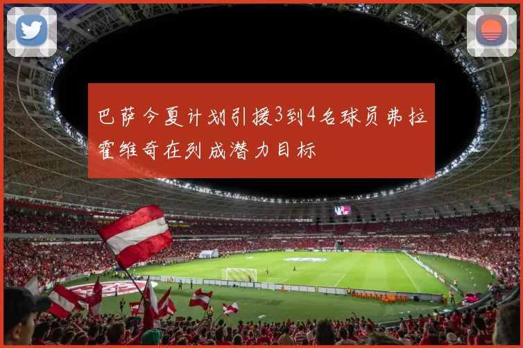 巴萨今夏计划引援3到4名球员弗拉霍维奇在列成潜力目标