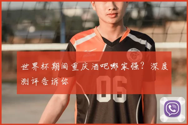 世界杯期间重庆酒吧哪家强？深度测评告诉你