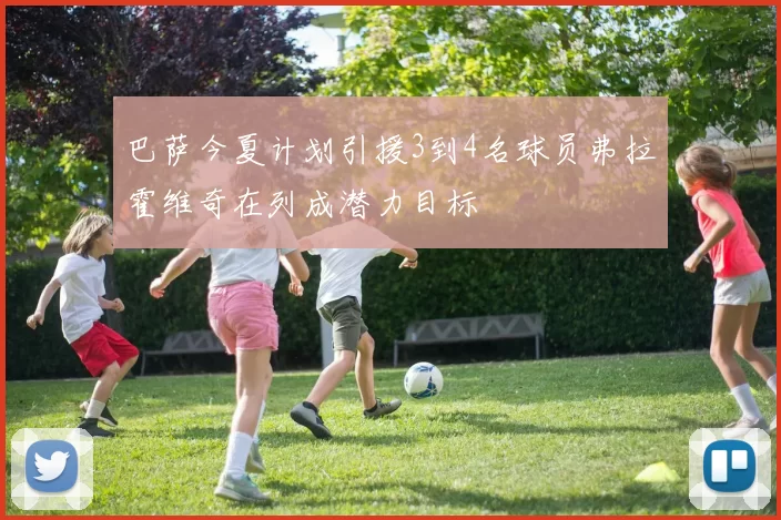 巴萨今夏计划引援3到4名球员弗拉霍维奇在列成潜力目标