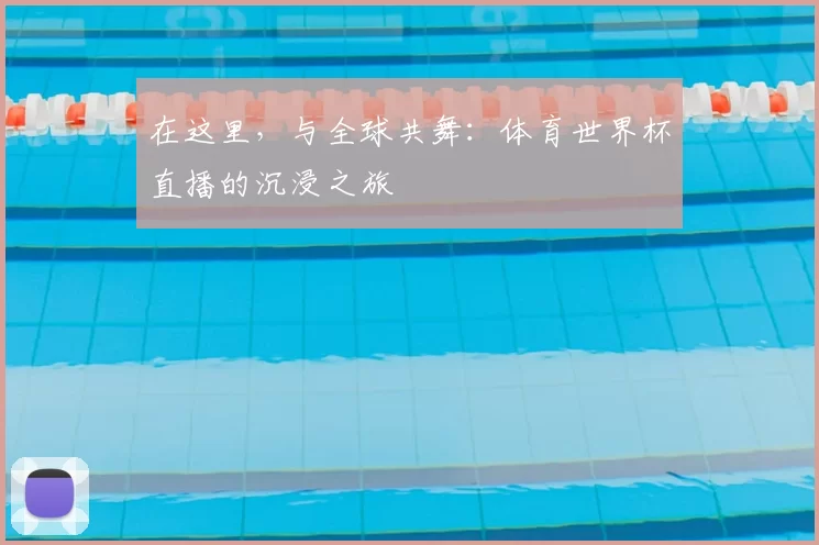 在这里，与全球共舞：体育世界杯直播的沉浸之旅