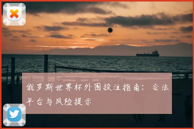 俄罗斯世界杯外围投注指南:合法平台与风险提示