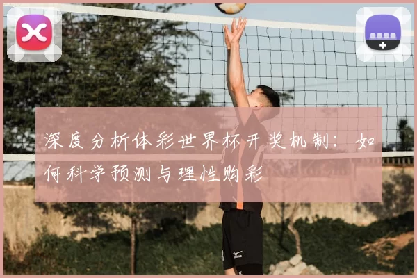 深度分析体彩世界杯开奖机制：如何科学预测与理性购彩