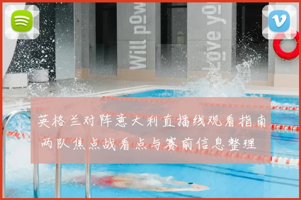 英格兰对阵意大利直播线观看指南 两队焦点战看点与赛前信息整理