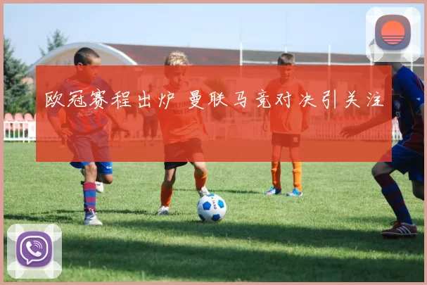 欧冠赛程出炉 曼联马竞对决引关注