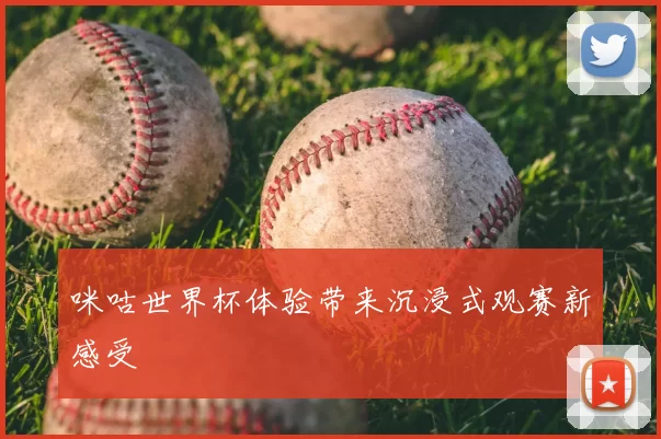 咪咕世界杯体验带来沉浸式观赛新感受