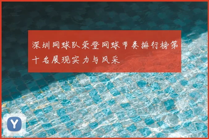 深圳网球队荣登网球节奏排行榜第十名展现实力与风采